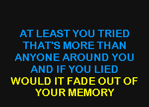 WOULD IT FADE OUT OF
YOUR MEMORY