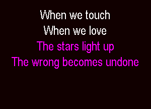 When we touch
When we love