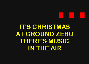 IT'S C H RISTMAS

ATGROUND ZERO
THERE'S MUSIC
IN THEAIR