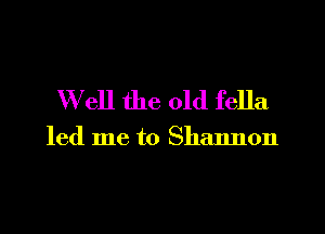 Well the old fella

led me to Shannon