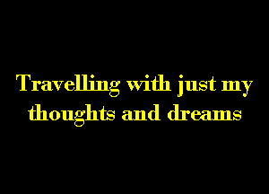 Travelling With just my
thoughts and dreams