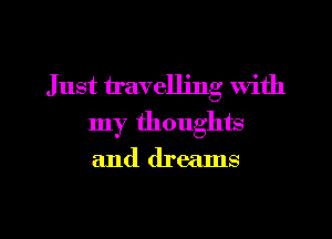 Just travelling with
my thoughts

and dreams

g