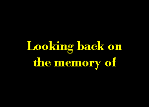 Looking back on

the memory of
