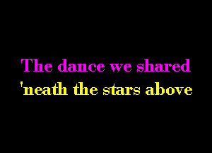 The dance we shared
'neafh the stars above