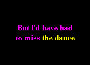 But I'd have had

to miss the dance