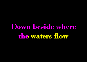 Down beside Where

the waters flow
