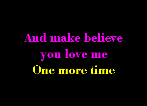 And make believe

you love me
One more time

Q