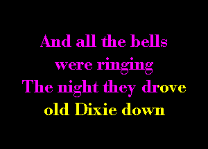 And all the bells
were ringing
The night they drove
01d Dixie down