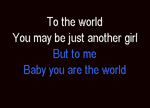 To the world
You may be just another girl