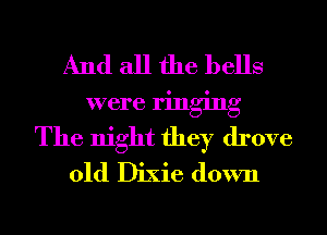 And all the bells
were ringing
The night they drove
01d Dixie down