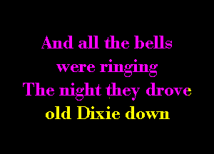 And all the bells
were ringing
The night they drove
01d Dixie down