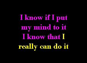 I know if I put
my mind to it
I know that I

really can do it

Q