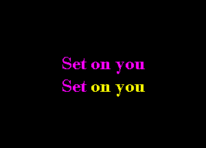 Set on you

Set on you