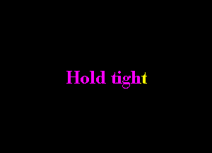 Hold tight