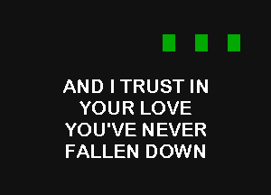 AND ITRUST IN

YOUR LOVE
YOU'VE NEVER
FALLEN DOWN