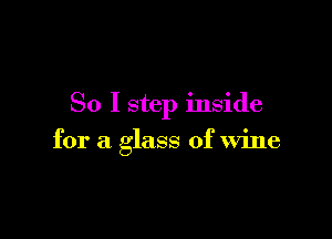 So I step inside

for a glass of wine