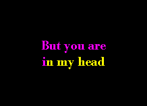But you are

in my head