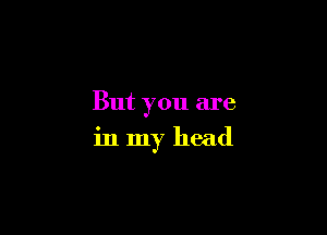 But you are

in my head