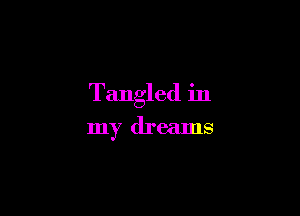 Tangled in
my dreams