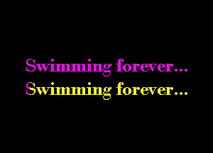 Swimming forever...
Swimming forever...