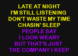 LATE AT NIGHT
I'M STILL LISTENING
DON'T WASTE MY TIME
CHASIN' SLEEP