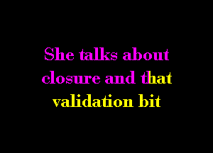 She talks about

closure and that
validation bit