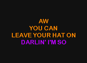 AW
YOU CAN

LEAVE YOUR HAT ON
