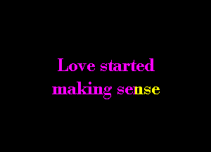 Love started

maldng sense
