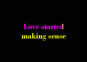 Love started

maldng sense
