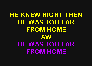 HE KNEW RIGHT THEN
HEWAS TOO FAR
FROM HOME

AW