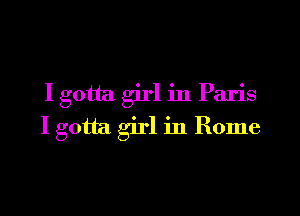 I gotta girl in Paris

I gotta girl in Rome