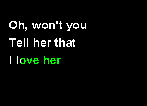 Oh, won't you
Tell her that

I love her