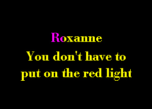 Roxanne

You don't have to

put on the red light