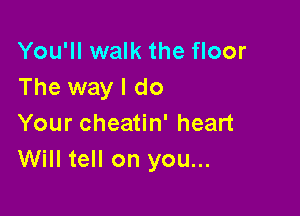 You'll walk the floor
The way I do

Your cheatin' heart
Will tell on you...
