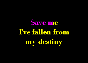Save me

I've fallen from

my destiny
