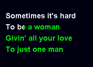 Sometimes it's hard
To be a woman

Givin' all your love
To just one man