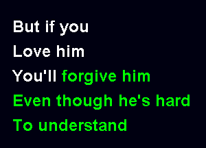 But if you
Love him

You'll forgive him
Even though he's hard
To understand