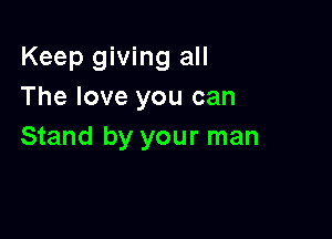 Keep giving all
The love you can

Stand by your man