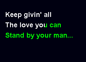 Keep givin' all
The love you can

Stand by your man...