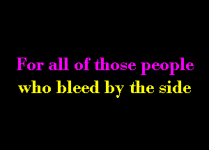 For all of those people
Who bleed by the Side