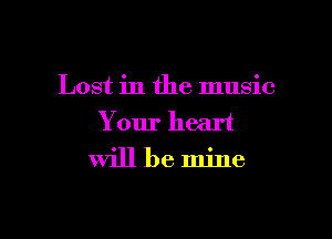 Lost in the music

Your heart
will be mine