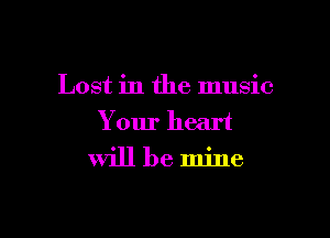 Lost in the music

Your heart
will be mine