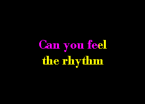 Can you feel

the rhythm