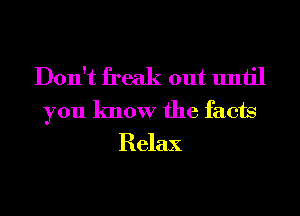 Don't freak out until
you know the facts

Relax