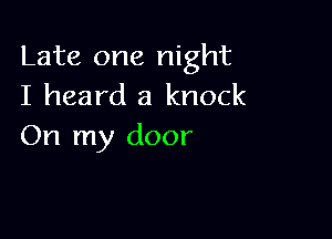 Late one night
I heard a knock

On my door