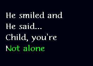 He smiled and
He said...

Child, you're
Not alone