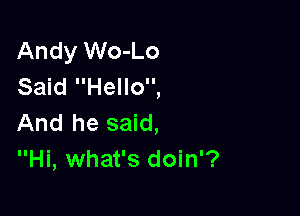 Andy Wo-Lo
Said Hello,

And he said,
Hi, what's doin'?