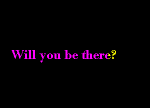 Will you be there?