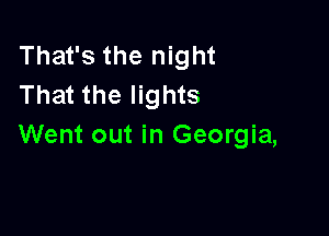 That's the night
That the lights

Went out in Georgia,