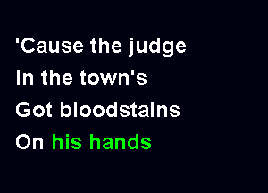 'Cause the judge
In the town's

Got bloodstains
On his hands